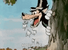 a cartoon wolf is peeking out from behind a tree and saying `` how i be '' .