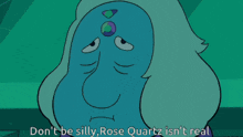a cartoon character says " don t be silly rose quartz isn t real "