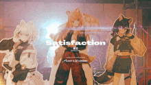 three anime girls are standing next to each other and the words satisfaction are on the bottom