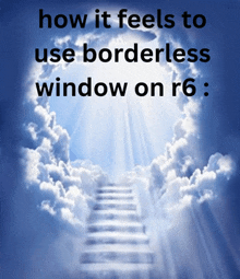 a picture of stairs going up to heaven with the words " how it feels to use borderless window on r6 "