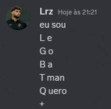 lrz hoje as 21:21 eu sou le go ba t man q quero +