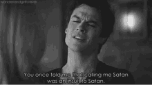 a black and white photo of a man saying you once told me that calling me satan was an insult to satan ..