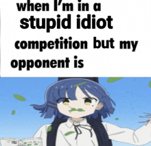 a picture of a girl with the words " when i 'm in a stupid idiot competition but my opponent is " above her