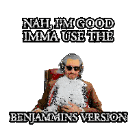 nah i 'm good imma use the benjamin version