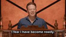 a man sitting in front of a wooden throne with the words i fear i have become rowdy