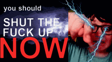 a poster that says " you should shut the fuck up now " on it
