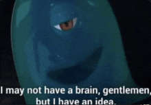 a cartoon character says i may not have a brain , gentlemen but i have an idea