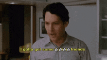 a man in a shirt is talking to someone in a kitchen and says `` i gotta get some friends . ''