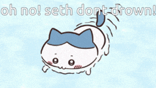 a cartoon of a cat with the words oh no seth dont drown on the bottom