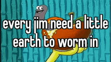 a cartoon of a worm eating an apple with the words `` every im need a little earth to worm in ''