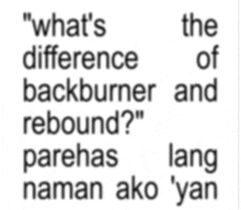 a text that says " what 's the difference of backburner and rebound ? "