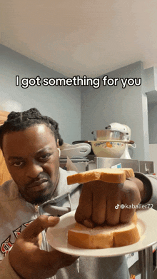 a man is holding a slice of bread in his fist and says i got something for you