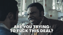 a man says " are you trying to fuck this deal " while another man looks on