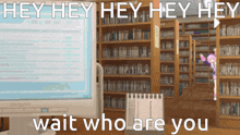 a computer screen with the words hey hey hey wait who are you on it