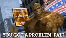 a statue of a man with the words " you got a problem pal " on the bottom