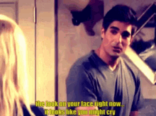 a man is talking to a woman and says " the look on your face right now ... it looks like you might cry " .
