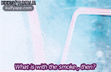 what is with the smoke then is written on a screen