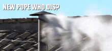 a smoke stack on a roof with the words " new pope who dis " below it