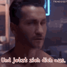 a shirtless man says " und jetzt zieh dich aus " in german