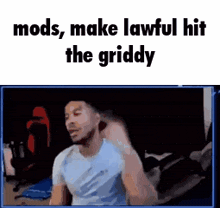 a man in a blue shirt is sitting in front of a screen with the words `` mods , make lawful hit the griddy ''