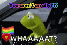kermit the frog is sitting in a car with the words " you aren 't an ally " written above him