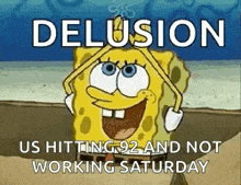 a cartoon of spongebob with the words delusion us hitting 92 and not working saturday written on it .