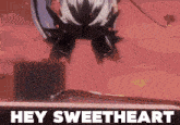 a poster that says hey sweetheart with a cartoon character
