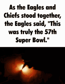 eagles and chiefs stood together and the eagles said " this was truly the 57th super bowl . "