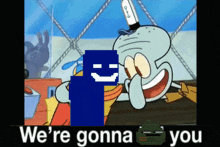 a cartoon of squidward and a smiley face with the words " we 're gonna you "