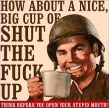 a man in a helmet is holding a cup of coffee with the words how about a nice big cup of shut the fuck up below him