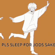 a drawing of a person with the words pls sleep for jods sake on the bottom