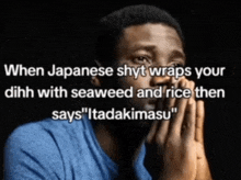 a man in a blue shirt says when japanese shyt wraps your dish with seaweed and rice then