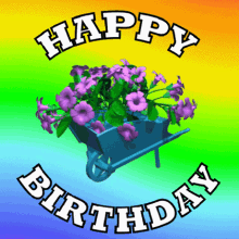 happy birthday happy birthday flowers happy birthday to you birthday happy birthday wheelbarrow