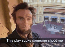 a man dressed as abraham lincoln takes a selfie with the caption this play sucks someone shoot me