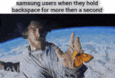 a meme of a man holding a butterfly with the caption samsung users when they hold backspace