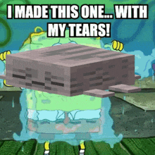 a cartoon of spongebob that says i made this one ... with my tears