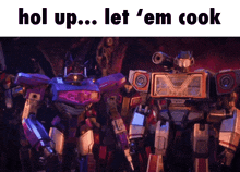 hol up let ' em cook is written on a picture of robots