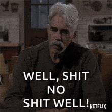 a man with gray hair and a mustache says well shit no shit well