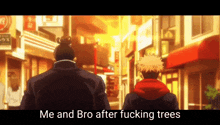 two men are walking down a street with the words `` me and bro after fucking trees '' .
