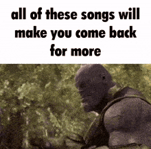 thanos says all of these songs will make you come back for more in front of trees