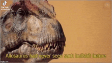 a close up of a dinosaur 's face with the words `` allosaurus had never seen such bullshit before '' written on it .