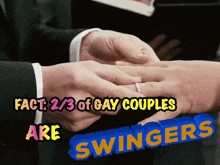 a man putting a wedding ring on another man 's finger with the words " fact 2/3 of gay couples are swingers " below
