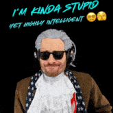 a man wearing a wig and sunglasses with the words i 'm kinda stupid yet highly intelligent below him