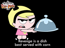 revenge is a dish best served with corn mandy the grim adventures of billy and mandy retaliation is a meal best accompanied by corn revenge is a feast best relished with corn