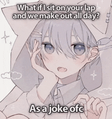 what if i sit on your lap and we make out all day as a joke ofc ?