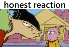 two cartoon characters are standing next to each other in front of a house with the words `` honest reaction '' written on the bottom .