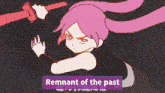 a cartoon of a girl holding a red sword with the words remnant of the past written below her
