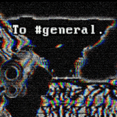 a black and white image with the words to #general written in white letters
