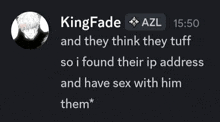 kingfade azl 15:50 and they think they tuff so i found their ip address and have sex with him