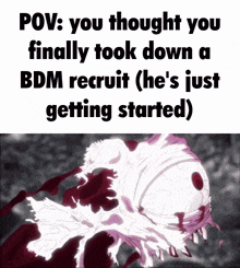 a meme that says " pov : you thought you finally took down a bdm recruit "